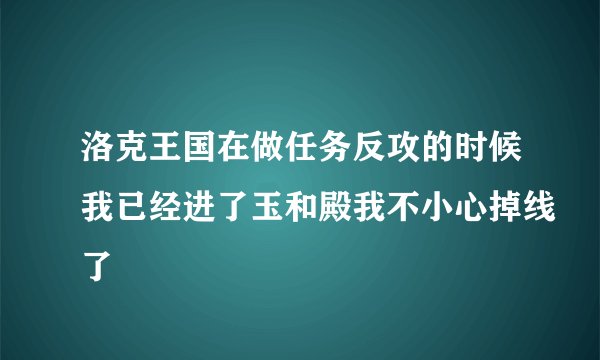 洛克王国在做任务反攻的时候我已经进了玉和殿我不小心掉线了