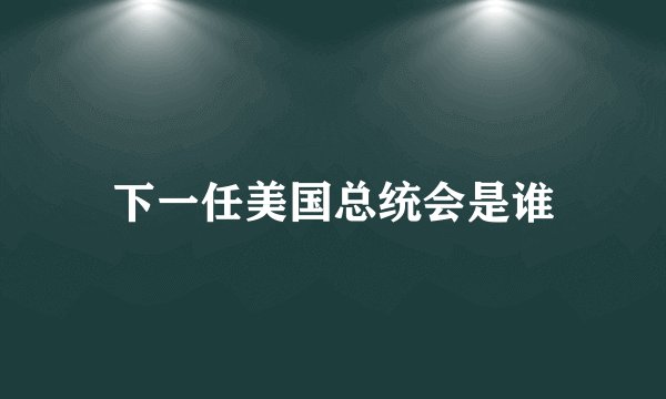 下一任美国总统会是谁