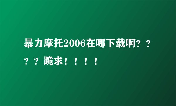 暴力摩托2006在哪下载啊？？？？跪求！！！！