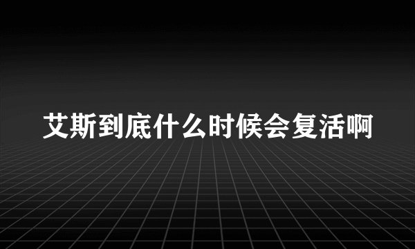 艾斯到底什么时候会复活啊