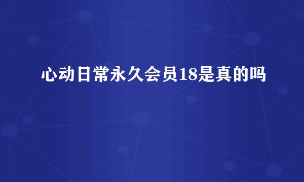 心动日常永久会员18是真的吗