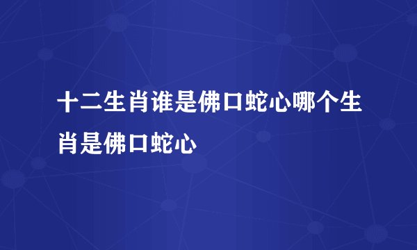 十二生肖谁是佛口蛇心哪个生肖是佛口蛇心