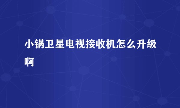 小锅卫星电视接收机怎么升级啊