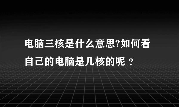 电脑三核是什么意思?如何看自己的电脑是几核的呢 ？