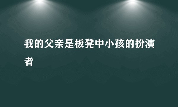 我的父亲是板凳中小孩的扮演者
