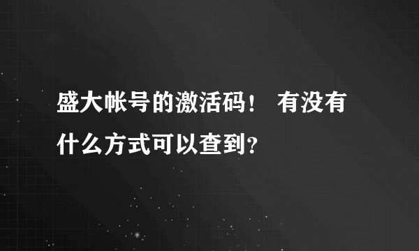 盛大帐号的激活码！ 有没有什么方式可以查到？