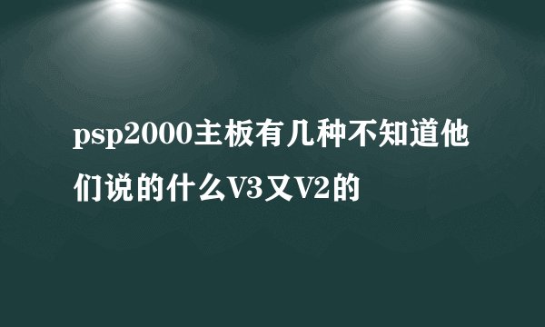 psp2000主板有几种不知道他们说的什么V3又V2的