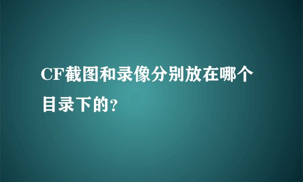 CF截图和录像分别放在哪个目录下的？