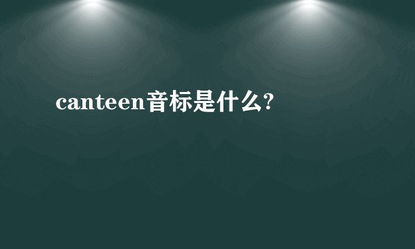 canteen音标是什么?