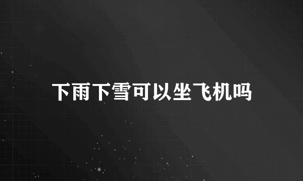 下雨下雪可以坐飞机吗