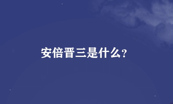安倍晋三是什么？