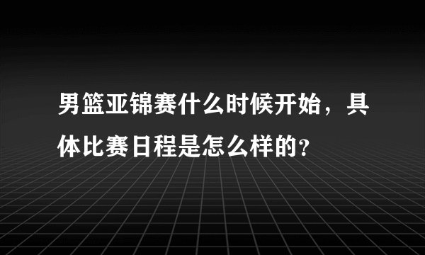 男篮亚锦赛什么时候开始，具体比赛日程是怎么样的？