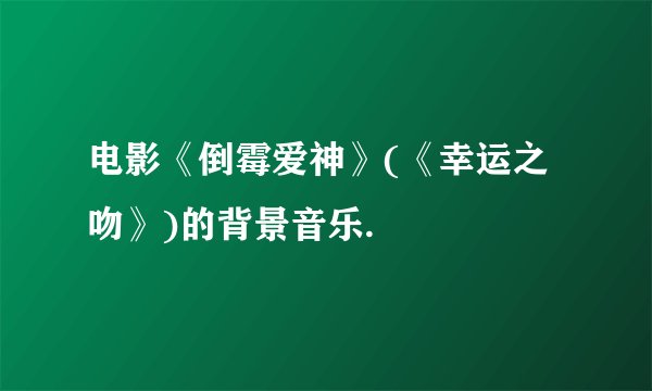 电影《倒霉爱神》(《幸运之吻》)的背景音乐.