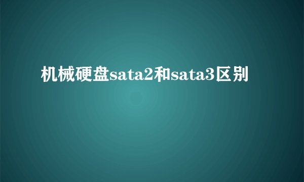 机械硬盘sata2和sata3区别