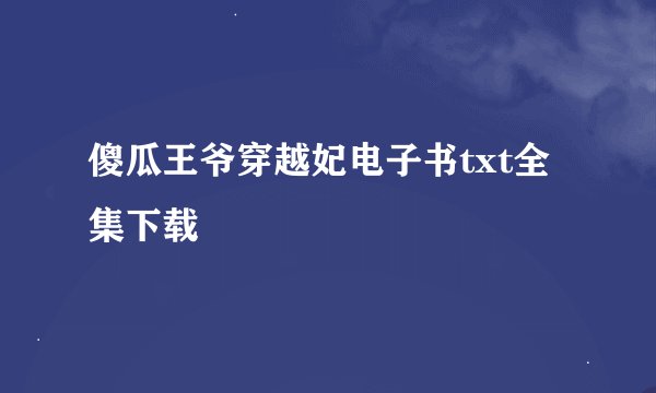 傻瓜王爷穿越妃电子书txt全集下载