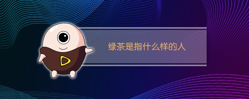 绿茶是指什么样的人?