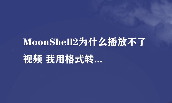 MoonShell2为什么播放不了视频 我用格式转换器换成DPG格式的了 一播放下屏就黑了 上屏还是操作提示