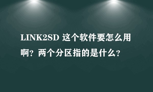 LINK2SD 这个软件要怎么用啊？两个分区指的是什么？