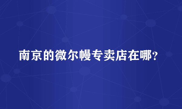 南京的微尔幔专卖店在哪？