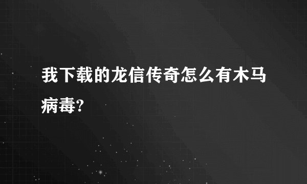 我下载的龙信传奇怎么有木马病毒?
