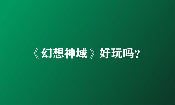 《幻想神域》好玩吗？