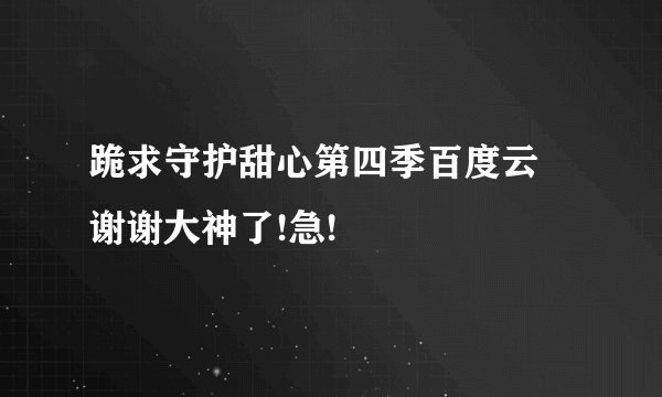 跪求守护甜心第四季百度云 谢谢大神了!急!