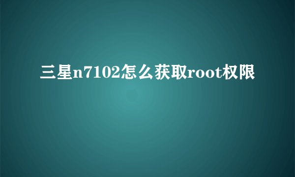 三星n7102怎么获取root权限