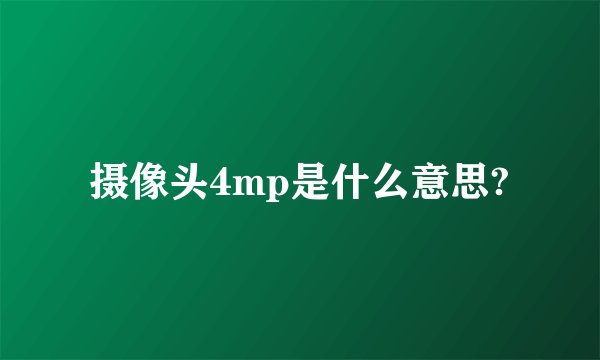 摄像头4mp是什么意思?