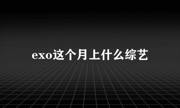 exo这个月上什么综艺