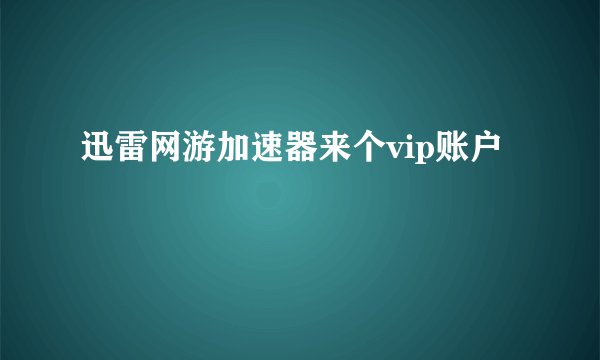 迅雷网游加速器来个vip账户