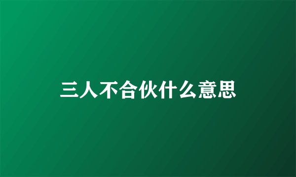 三人不合伙什么意思