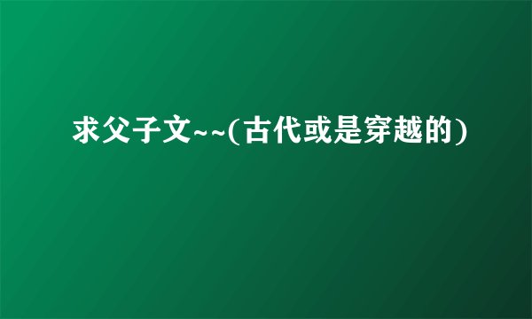 求父子文~~(古代或是穿越的)