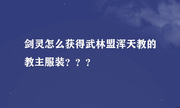 剑灵怎么获得武林盟浑天教的教主服装？？？
