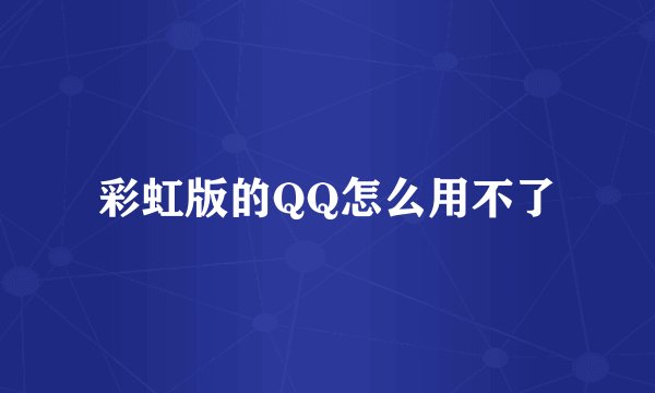 彩虹版的QQ怎么用不了