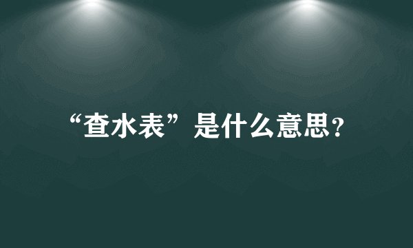 “查水表”是什么意思？