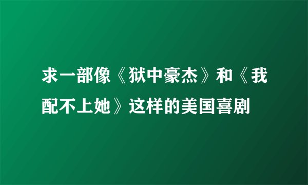 求一部像《狱中豪杰》和《我配不上她》这样的美国喜剧
