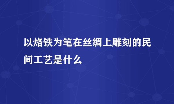 以烙铁为笔在丝绸上雕刻的民间工艺是什么