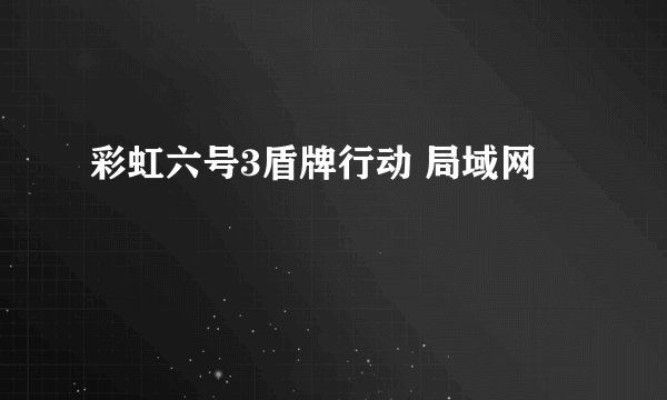 彩虹六号3盾牌行动 局域网