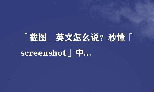 「截图」英文怎么说？秒懂「screenshot」中文意思！