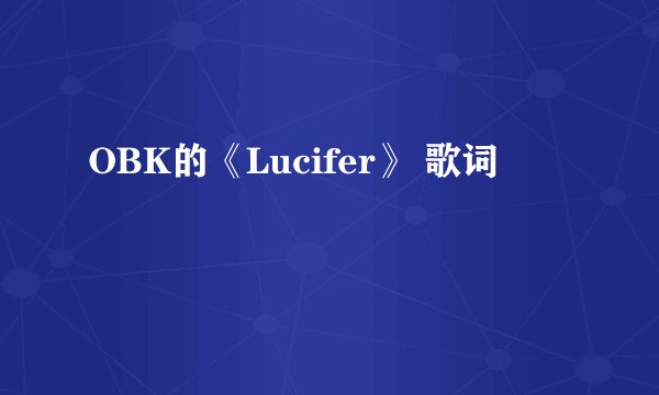 OBK的《Lucifer》 歌词