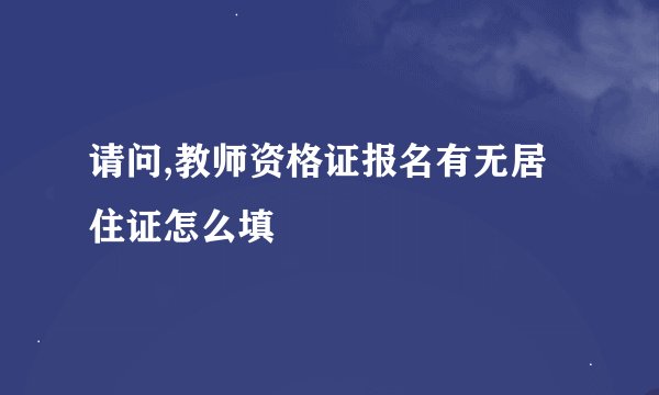 请问,教师资格证报名有无居住证怎么填