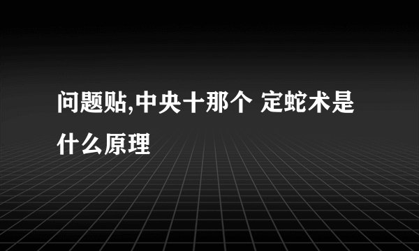 问题贴,中央十那个 定蛇术是什么原理