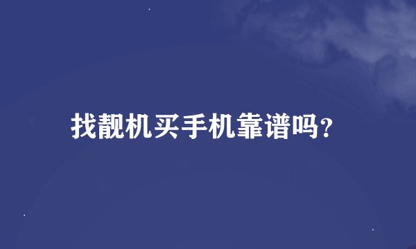 找靓机买手机靠谱吗？