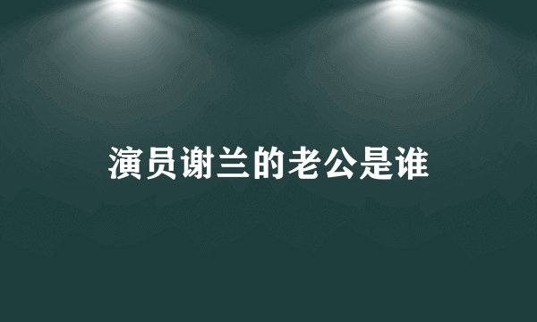 演员谢兰的老公是谁