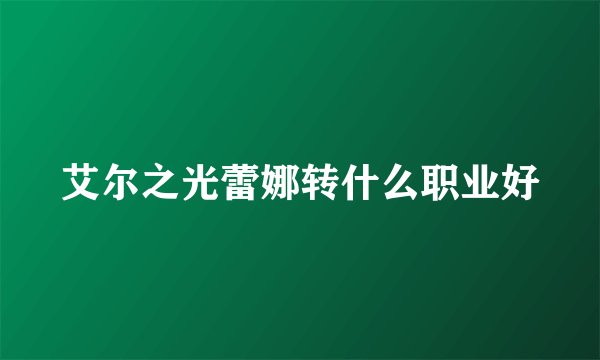 艾尔之光蕾娜转什么职业好