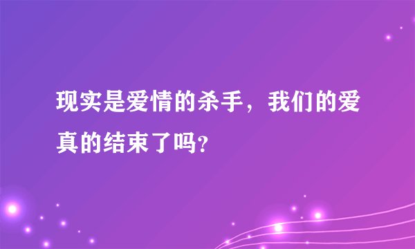 现实是爱情的杀手,我们的爱真的结束了吗?