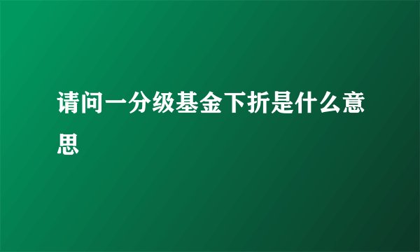 请问一分级基金下折是什么意思