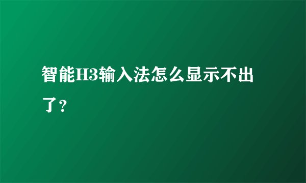 智能H3输入法怎么显示不出了？