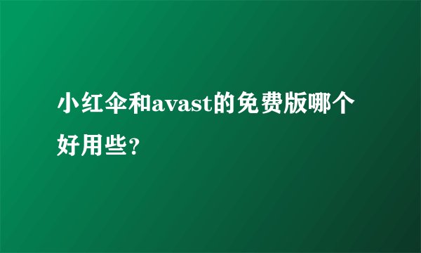小红伞和avast的免费版哪个好用些？