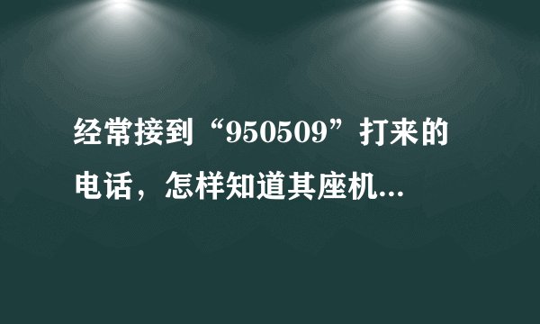 经常接到“950509”打来的电话，怎样知道其座机号码呢？